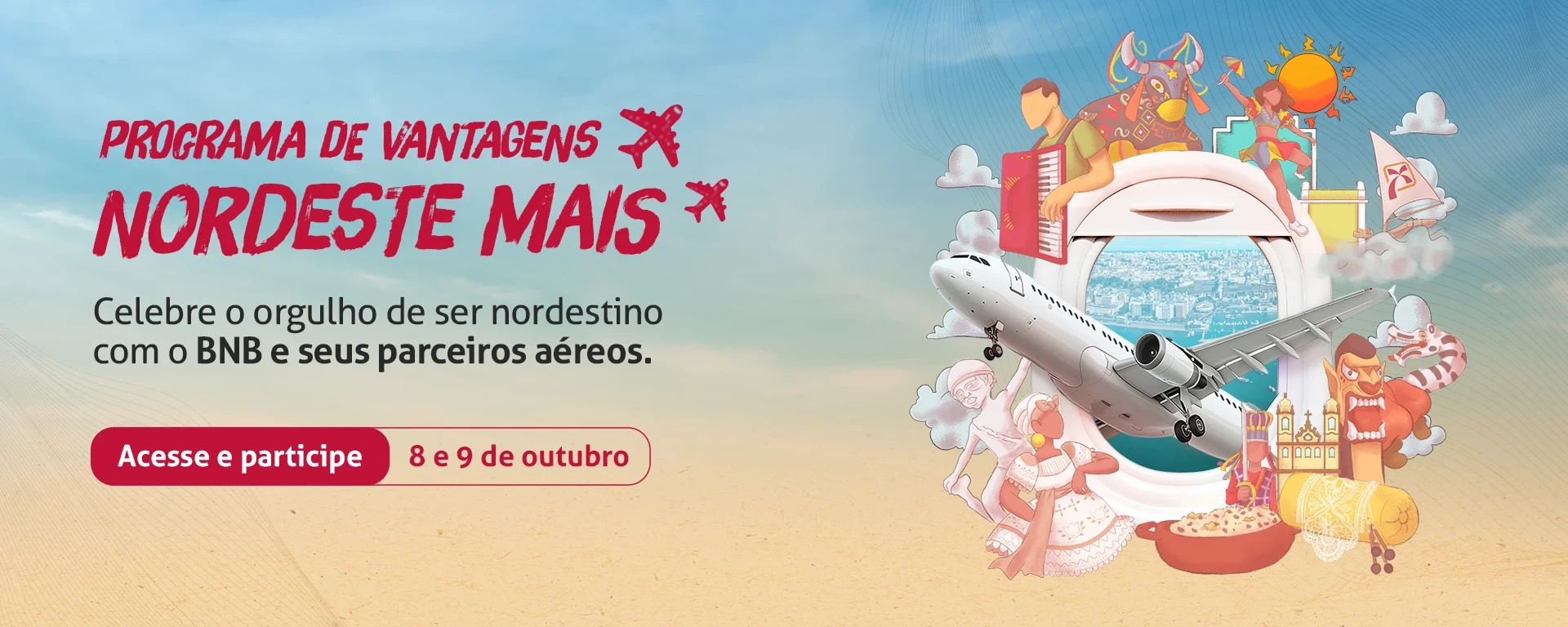 Programa de vantagens nordeste mais; Celebre o orgulho de ser nordestino com o BNB e seus parceiros aéreos. Clique e participe. Válido para os dias 8 e 9 de outubro. Descrição da imagem: Avião decolando com várias figuras  culturais nordestinas ao redor.