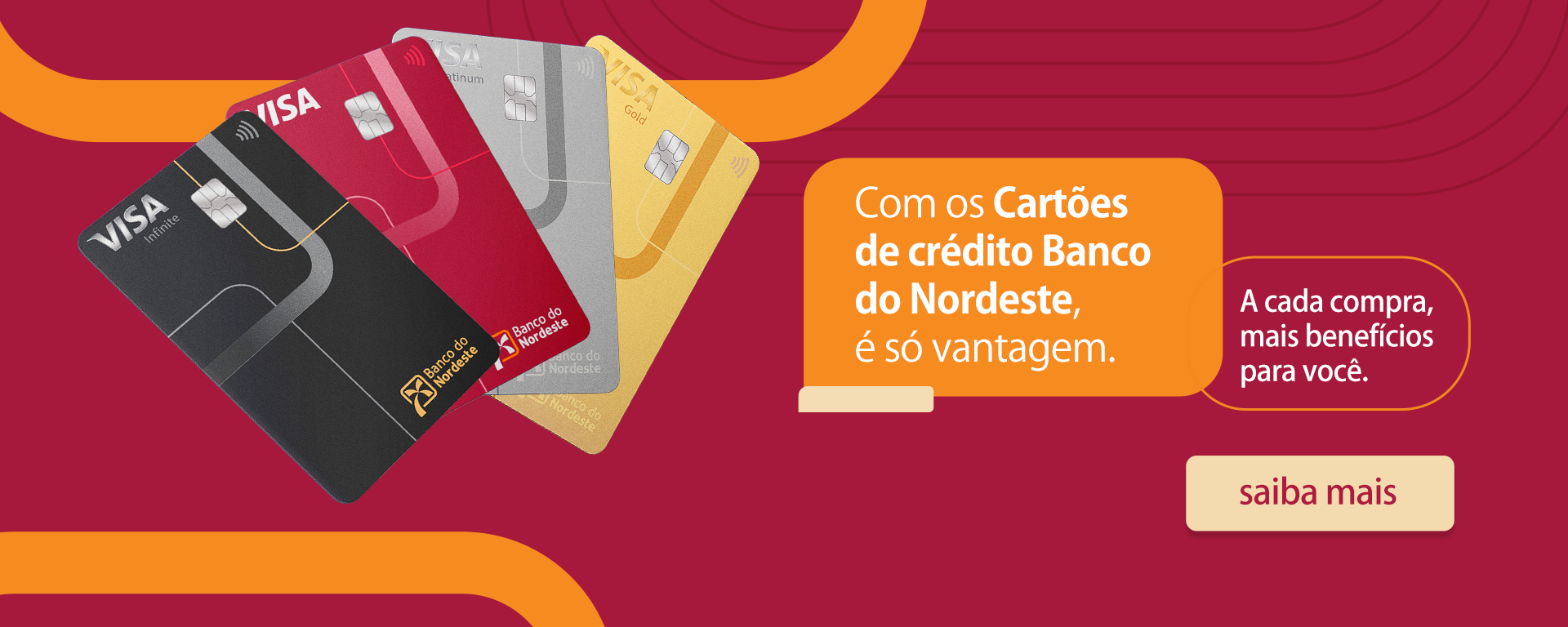 Com os Cartões de crédito Banco do Nordeste. é só vantagem. A cada compra, mais benefícios para você. Clique e saiba mais.